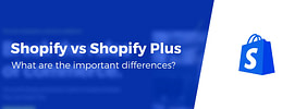 Shopify vs Shopify Plus: 13 Key Differences Between the Two