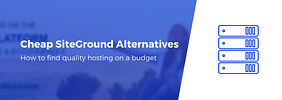 5 Cheaper SiteGround Alternatives That Are Just as Good