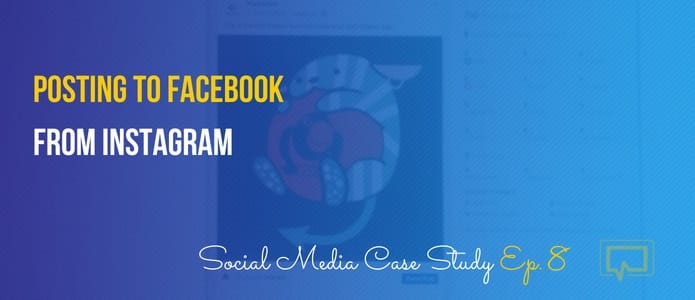 Posting to Facebook From Instagram – Social Media Case Study #8