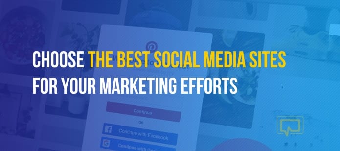 How to Choose the Best Social Media Sites for Your Marketing Efforts