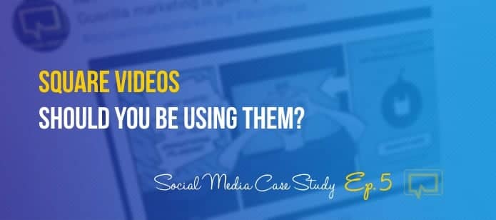 Square Videos: Should You Be Using Them? – Social Media Case Study Ep. #5