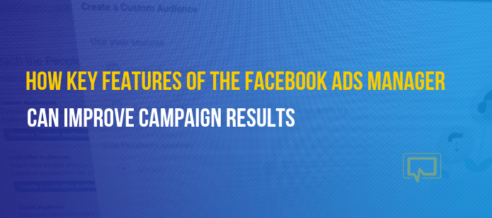 How 3 Key Features of the Facebook Ads Manager Can Improve Campaign Results