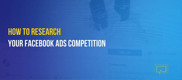 How to Research Your Facebook Ads Competition to Improve Your Advertising Campaigns