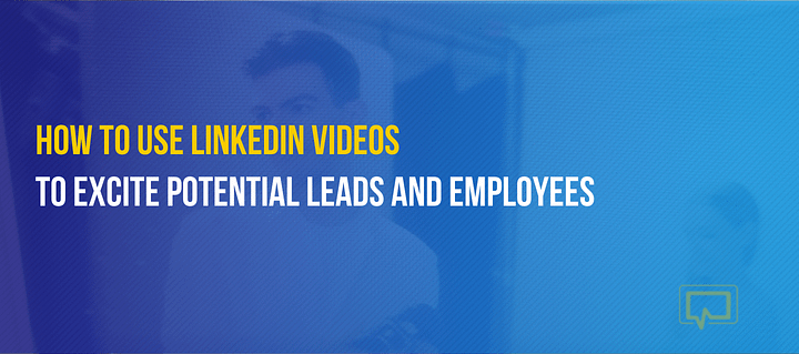 How to use LinkedIn videos to excite potential leads and employees