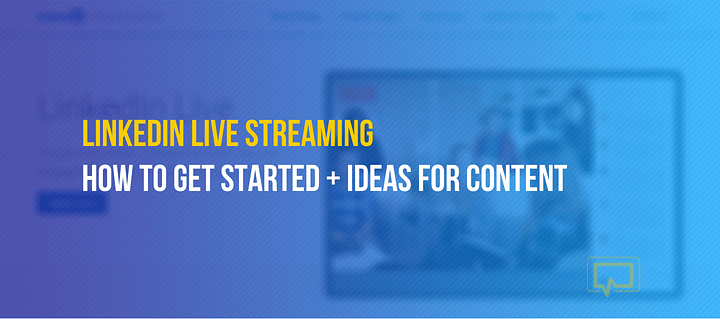 LinkedIn Live Streaming: Beginner’s Guide on How to Do It