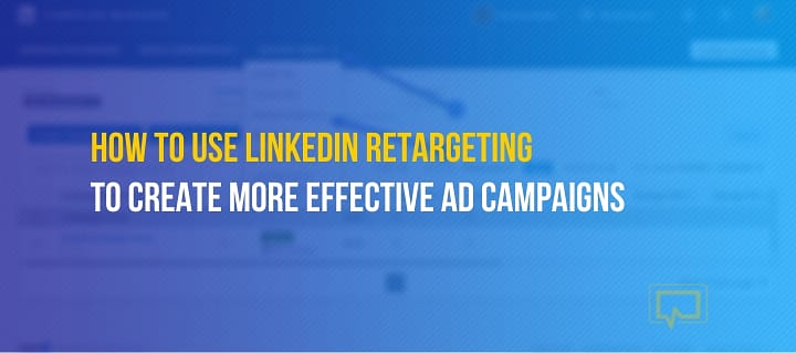 LinkedIn Retargeting: A Beginner’s Guide to More Effective Ad Campaigns