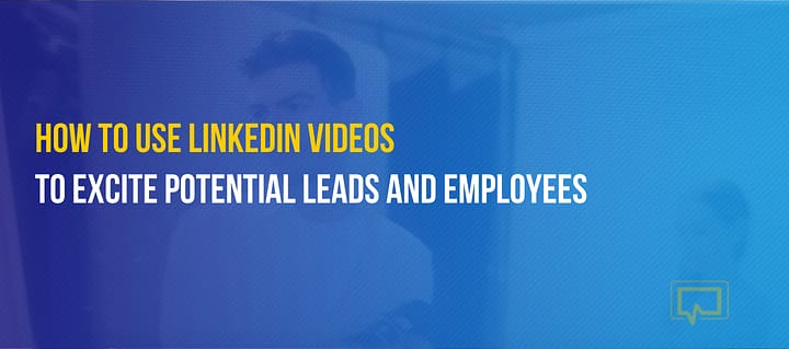 How to Use LinkedIn Video to Excite Potential Leads and Employees