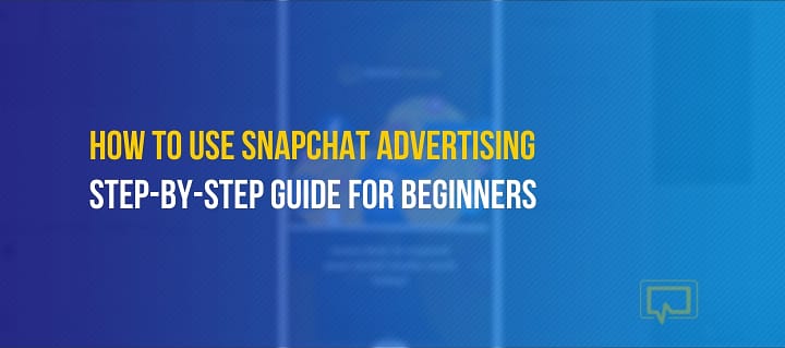 Snapchat Advertising: How to Create Your First Campaign – Beginner’s Guide