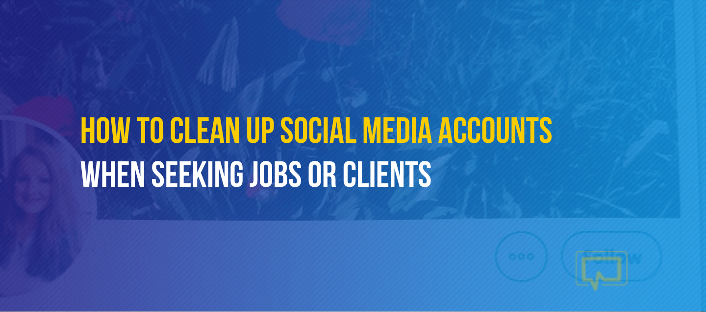 How to Clean Up Social Media Accounts When Looking for Jobs or Clients