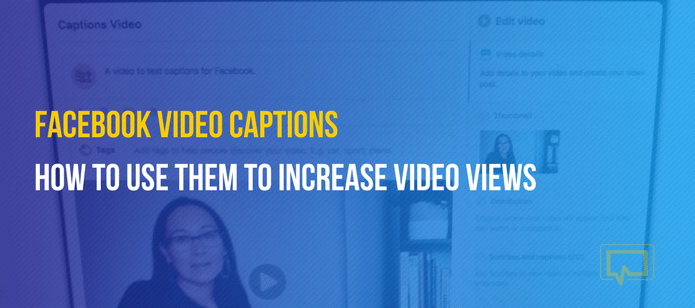 Facebook Video Captions: How to Use Them to Increase Your Video Views